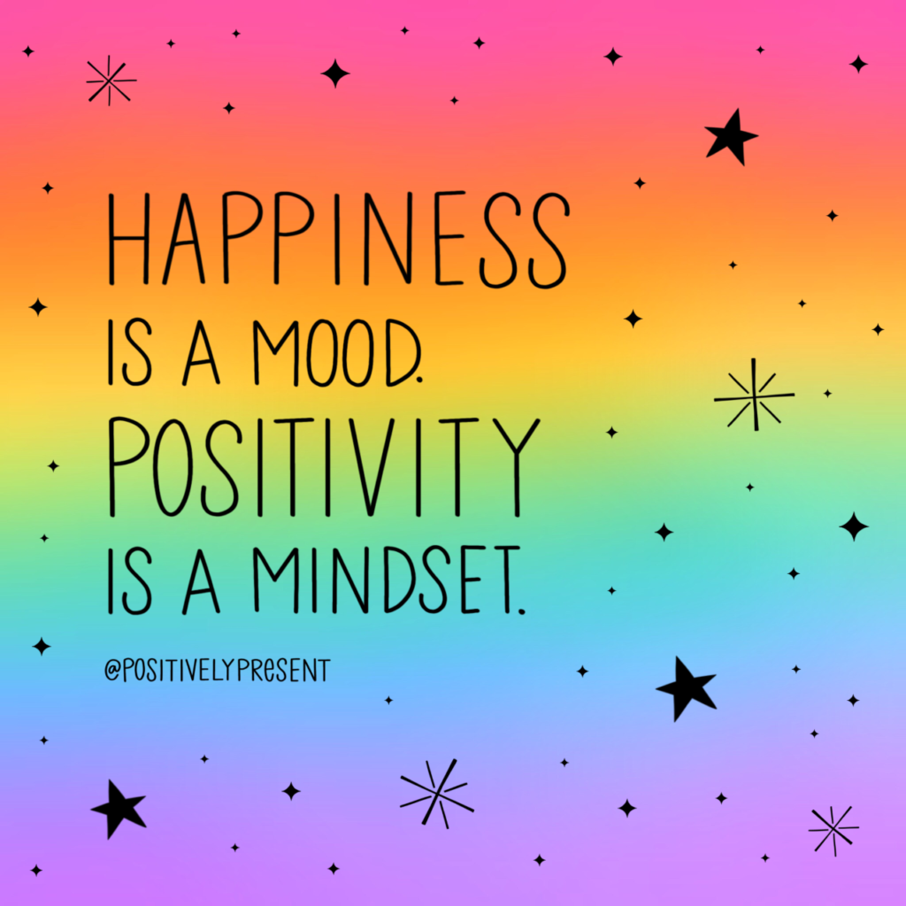 Happiness is a mood.  Positivity is a mindset.